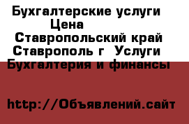 Бухгалтерские услуги › Цена ­ 1 000 - Ставропольский край, Ставрополь г. Услуги » Бухгалтерия и финансы   